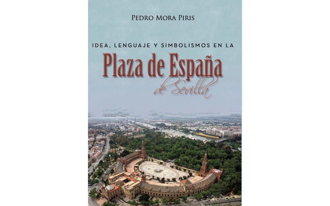 Presentación de la obra titulada IDEA, LENGUAJE Y SIMBOLISMOS EN LA PLAZA DE ESPAÑA DE SEVILLA del que es autor Pedro Mora Piris, Doctor en Geografía e Historia